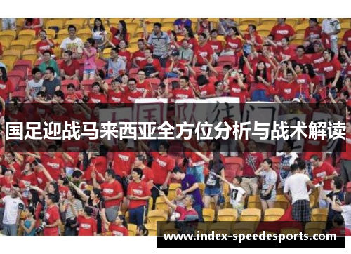 国足迎战马来西亚全方位分析与战术解读
