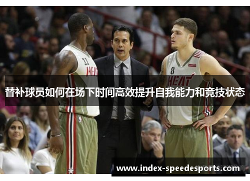 替补球员如何在场下时间高效提升自我能力和竞技状态