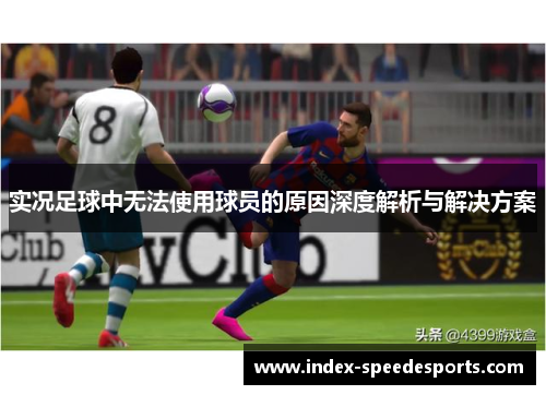实况足球中无法使用球员的原因深度解析与解决方案