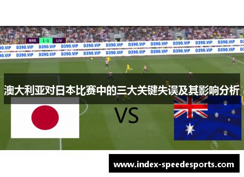 澳大利亚对日本比赛中的三大关键失误及其影响分析