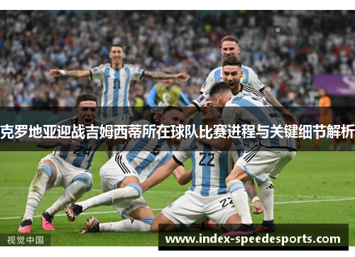 克罗地亚迎战吉姆西蒂所在球队比赛进程与关键细节解析
