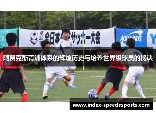 阿贾克斯青训体系的辉煌历史与培养世界级球员的秘诀