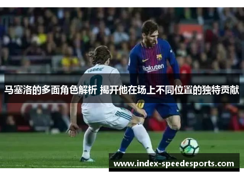 马塞洛的多面角色解析 揭开他在场上不同位置的独特贡献