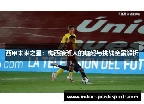 西甲未来之星:梅西接班人的崛起与挑战全景解析 西甲未来之星:梅西接班人的崛起与挑战全景解析