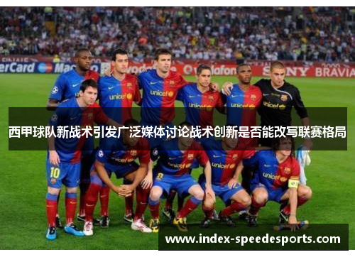 西甲球队新战术引发广泛媒体讨论战术创新是否能改写联赛格局 西甲球队新战术引发广泛媒体讨论战术创新是否能改写联赛格局