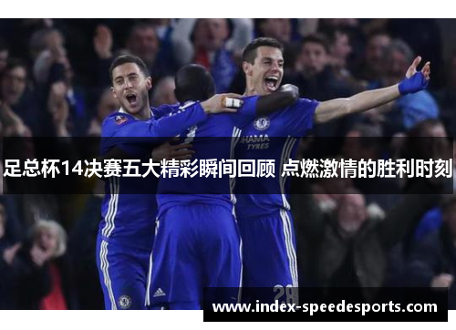足总杯14决赛五大精彩瞬间回顾 点燃激情的胜利时刻