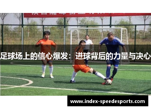 足球场上的信心爆发:进球背后的力量与决心 足球场上的信心爆发:进球背后的力量与决心