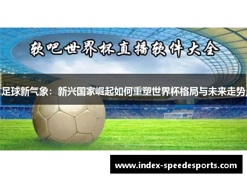 足球新气象：新兴国家崛起如何重塑世界杯格局与未来走势