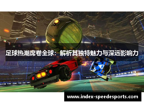 足球热潮席卷全球：解析其独特魅力与深远影响力