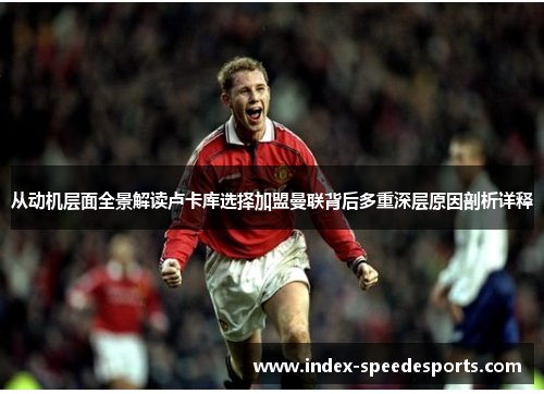 从动机层面全景解读卢卡库选择加盟曼联背后多重深层原因剖析详释