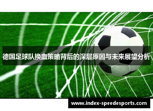 德国足球队换血策略背后的深层原因与未来展望分析