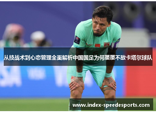 从技战术到心态管理全面解析中国国足为何屡屡不敌卡塔尔球队