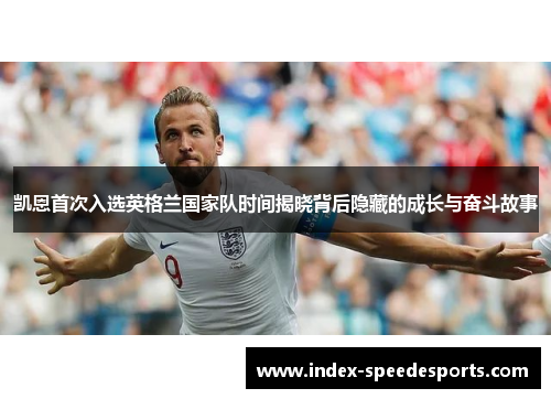 凯恩首次入选英格兰国家队时间揭晓背后隐藏的成长与奋斗故事