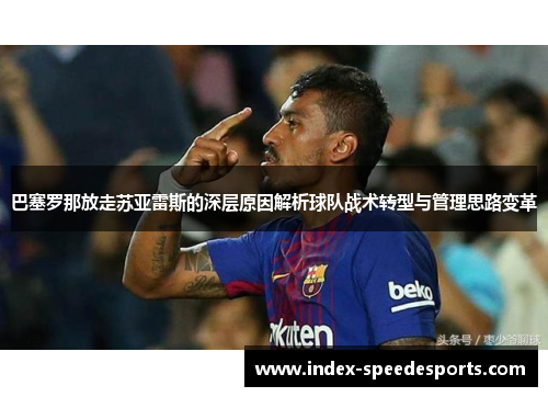 巴塞罗那放走苏亚雷斯的深层原因解析球队战术转型与管理思路变革 巴塞罗那放走苏亚雷斯的深层原因解析球队战术转型与管理思路变革