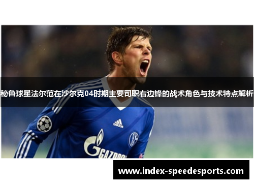 秘鲁球星法尔范在沙尔克04时期主要司职右边锋的战术角色与技术特点解析