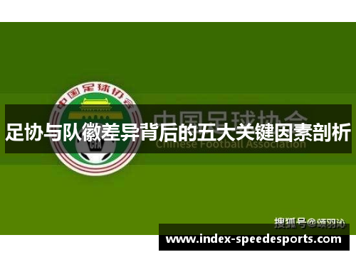 足协与队徽差异背后的五大关键因素剖析 足协与队徽差异背后的五大关键因素剖析