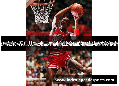 迈克尔·乔丹从篮球巨星到商业帝国的崛起与财富传奇 迈克尔·乔丹从篮球巨星到商业帝国的崛起与财富传奇