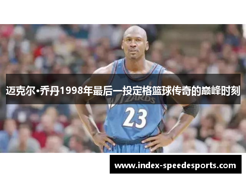 迈克尔·乔丹1998年最后一投定格篮球传奇的巅峰时刻