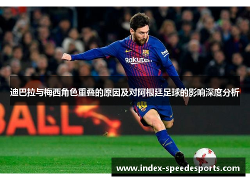 迪巴拉与梅西角色重叠的原因及对阿根廷足球的影响深度分析