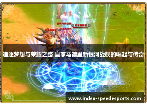 追逐梦想与荣耀之路 皇家马德里新银河战舰的崛起与传奇