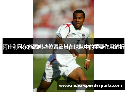 阿什利科尔能踢哪些位置及其在球队中的重要作用解析