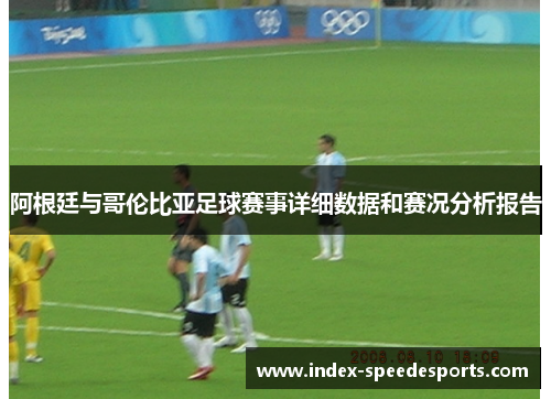 阿根廷与哥伦比亚足球赛事详细数据和赛况分析报告