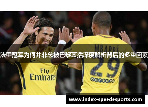 法甲冠军为何并非总被巴黎囊括深度解析背后的多重因素 法甲冠军为何并非总被巴黎囊括深度解析背后的多重因素