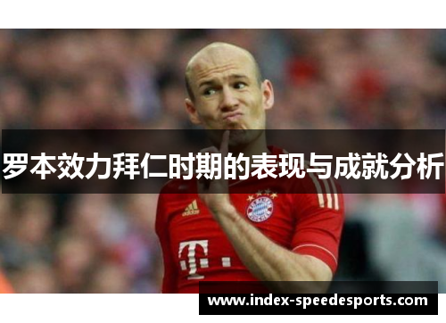 罗本效力拜仁时期的表现与成就分析 罗本效力拜仁时期的表现与成就分析