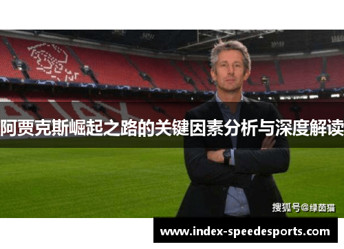 阿贾克斯崛起之路的关键因素分析与深度解读 阿贾克斯崛起之路的关键因素分析与深度解读
