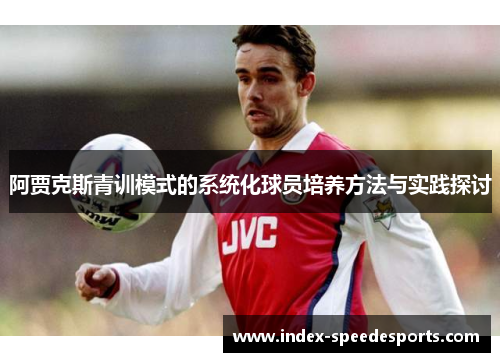 阿贾克斯青训模式的系统化球员培养方法与实践探讨 阿贾克斯青训模式的系统化球员培养方法与实践探讨