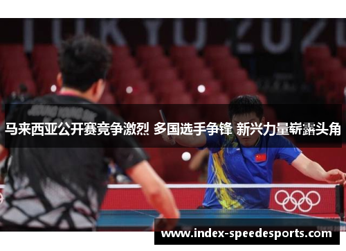 马来西亚公开赛竞争激烈 多国选手争锋 新兴力量崭露头角