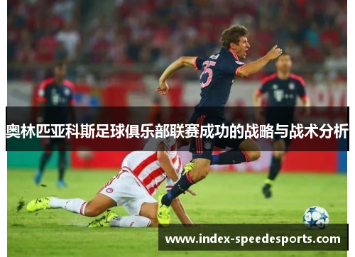 奥林匹亚科斯足球俱乐部联赛成功的战略与战术分析 奥林匹亚科斯足球俱乐部联赛成功的战略与战术分析