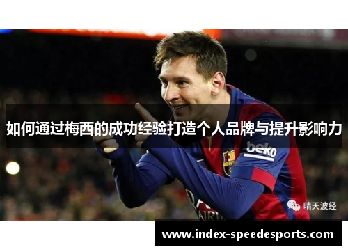 如何通过梅西的成功经验打造个人品牌与提升影响力 如何通过梅西的成功经验打造个人品牌与提升影响力